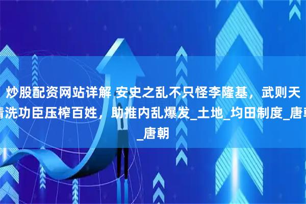 炒股配资网站详解 安史之乱不只怪李隆基，武则天清洗功臣压榨百姓，助推内乱爆发_土地_均田制度_唐朝