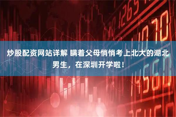 炒股配资网站详解 瞒着父母悄悄考上北大的湖北男生，在深圳开学啦！