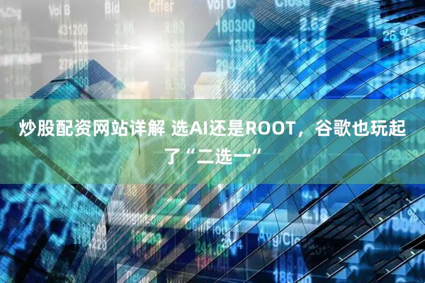 炒股配资网站详解 选AI还是ROOT，谷歌也玩起了“二选一”