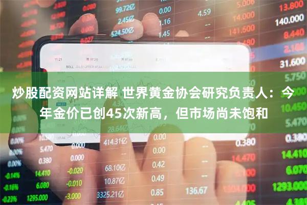 炒股配资网站详解 世界黄金协会研究负责人：今年金价已创45次新高，但市场尚未饱和
