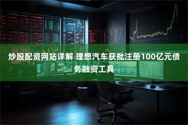 炒股配资网站详解 理想汽车获批注册100亿元债务融资工具