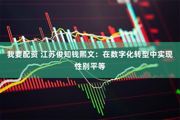 我要配资 江苏俊知钱熙文：在数字化转型中实现性别平等