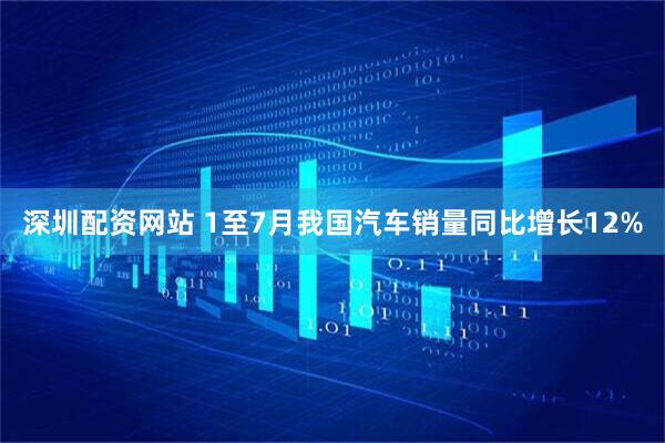 深圳配资网站 1至7月我国汽车销量同比增长12%