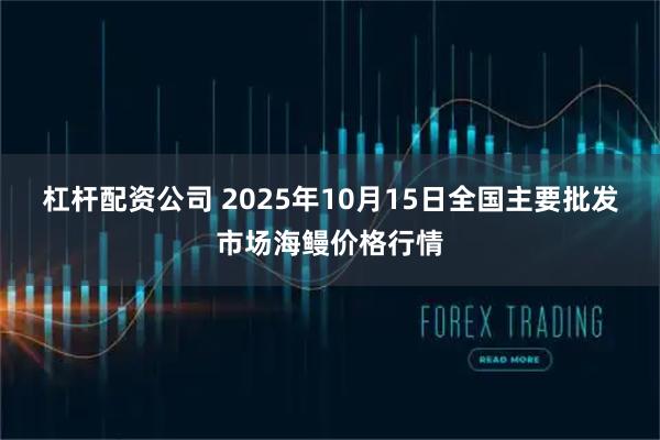 杠杆配资公司 2025年10月15日全国主要批发市场海鳗价格行情