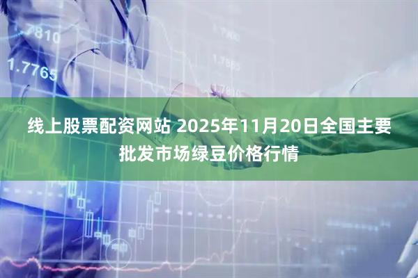 线上股票配资网站 2025年11月20日全国主要批发市场绿豆价格行情