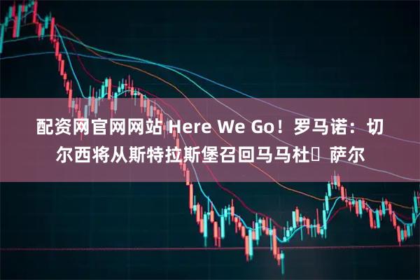 配资网官网网站 Here We Go！罗马诺：切尔西将从斯特拉斯堡召回马马杜・萨尔