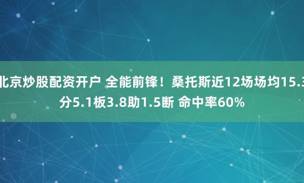 北京炒股配资开户 全能前锋！桑托斯近12场场均15.3分5.1板3.8助1.5断 命中率60%