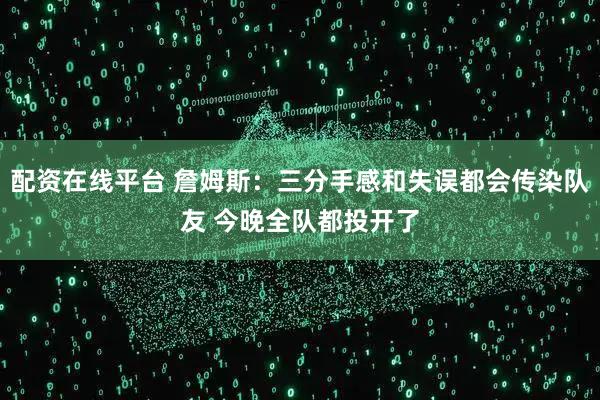 配资在线平台 詹姆斯：三分手感和失误都会传染队友 今晚全队都投开了