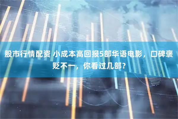 股市行情配资 小成本高回报5部华语电影，口碑褒贬不一，你看过几部？