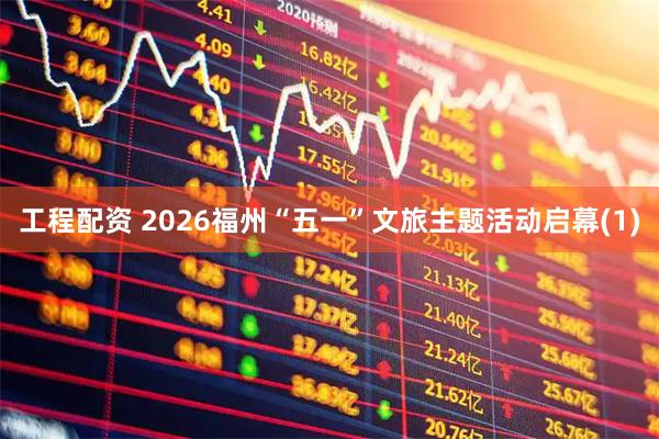 工程配资 2026福州“五一”文旅主题活动启幕(1)
