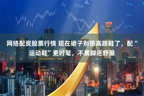 网络配资股票行情 现在裙子别搭高跟鞋了，配“运动鞋”更时髦，不累脚还舒服