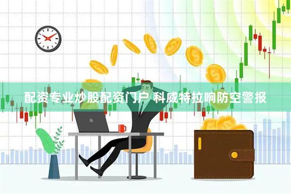 配资专业炒股配资门户 科威特拉响防空警报
