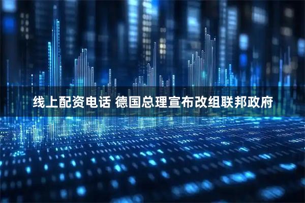 线上配资电话 德国总理宣布改组联邦政府