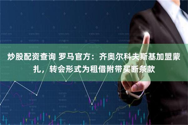 炒股配资查询 罗马官方：齐奥尔科夫斯基加盟蒙扎，转会形式为租借附带买断条款